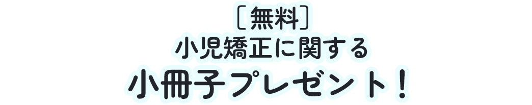 小児矯正に関する小冊子を無料プレゼント