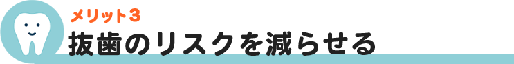 抜歯のリスクを減らせる