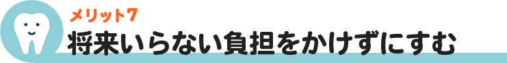 将来いらない負担をかけずにすむ