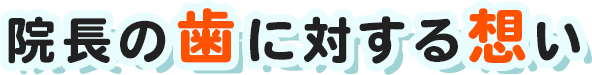 院長の歯に対する想い