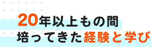 20年以上もの間培ってきた経験と学び