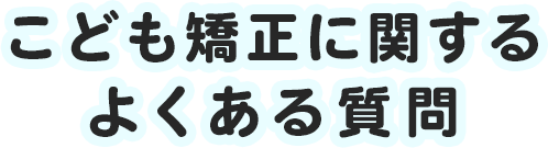 こども矯正に関するよくある質問